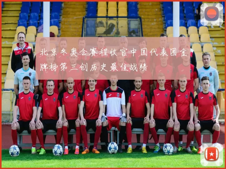 北京冬奥会赛程收官中国代表团金牌榜第三创历史最佳战绩