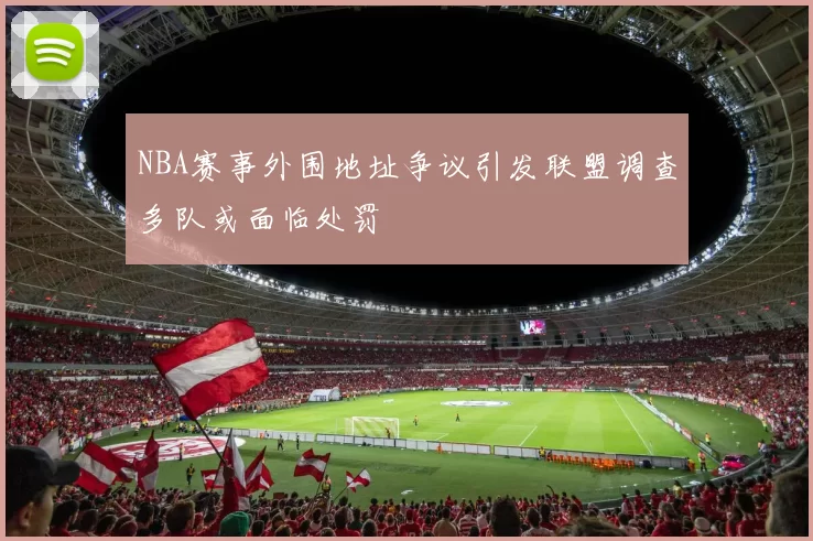 NBA赛事外围地址争议引发联盟调查多队或面临处罚