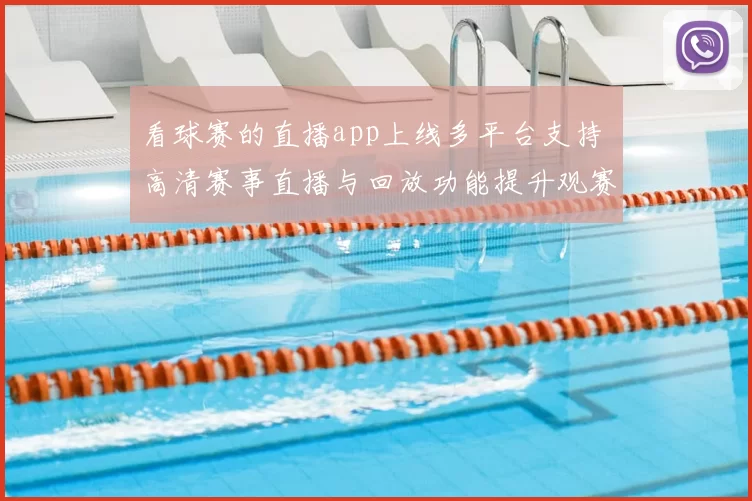 看球赛的直播app上线多平台支持 高清赛事直播与回放功能提升观赛体验