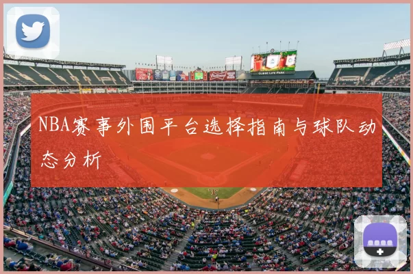 NBA赛事外围平台选择指南与球队动态分析