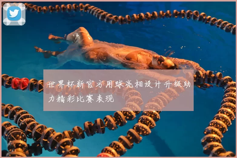 世界杯新官方用球亮相设计升级助力精彩比赛表现