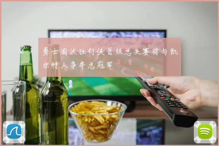 勇士淘汰独行侠晋级总决赛将与凯尔特人争夺总冠军