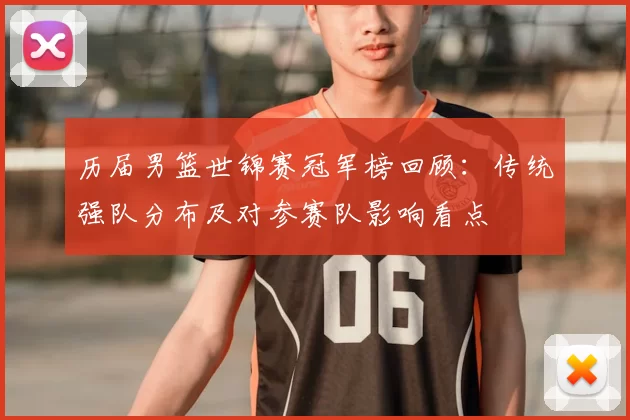 历届男篮世锦赛冠军榜回顾：传统强队分布及对参赛队影响看点