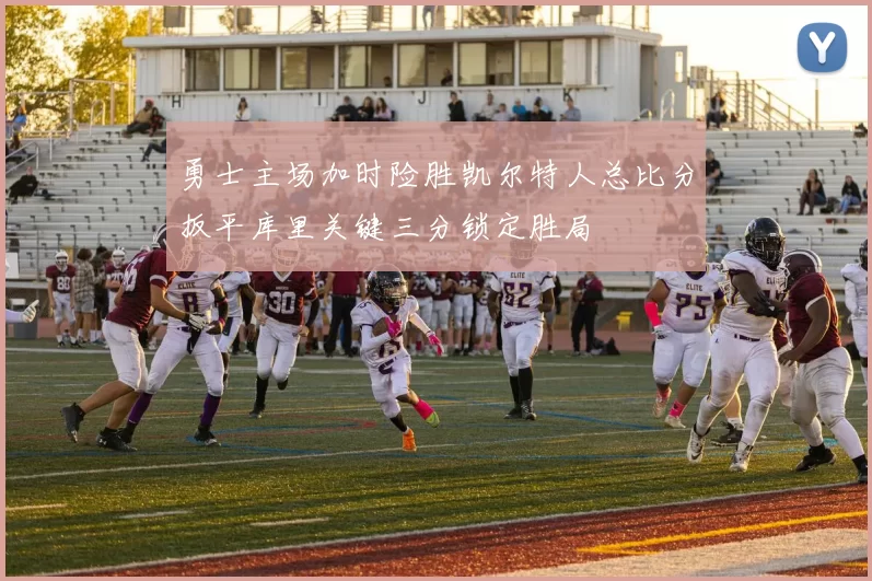 勇士主场加时险胜凯尔特人总比分扳平库里关键三分锁定胜局