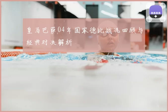 皇马巴萨04年国家德比战况回顾与经典对决解析