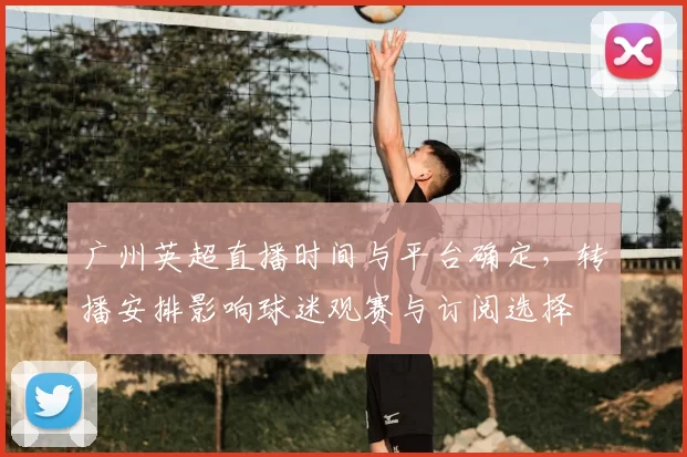 广州英超直播时间与平台确定，转播安排影响球迷观赛与订阅选择