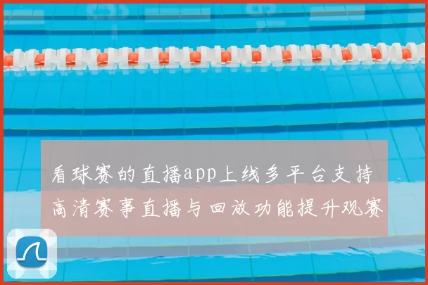 看球赛的直播app上线多平台支持 高清赛事直播与回放功能提升观赛体验