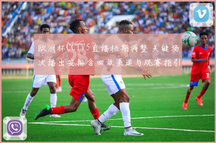 欧洲杯CCTV5直播档期调整 关键场次播出安排含回放渠道与观赛指引