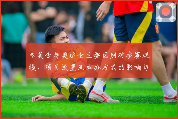 冬奥会与奥运会主要区别对参赛规模、项目设置及举办方式的影响与看点