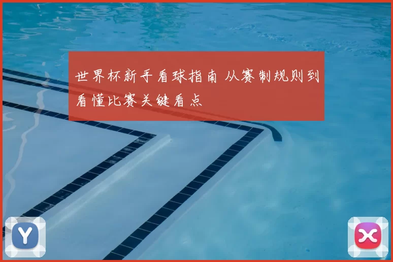 世界杯新手看球指南 从赛制规则到看懂比赛关键看点