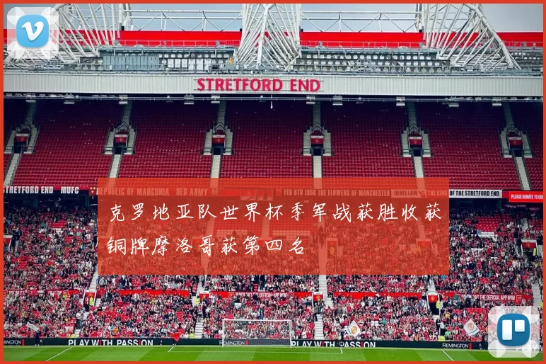 克罗地亚队世界杯季军战获胜收获铜牌摩洛哥获第四名