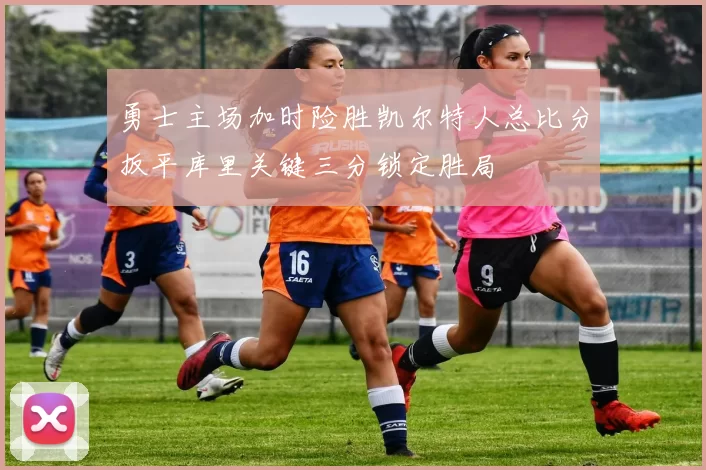 勇士主场加时险胜凯尔特人总比分扳平库里关键三分锁定胜局