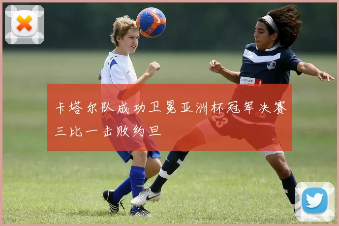 卡塔尔队成功卫冕亚洲杯冠军决赛三比一击败约旦