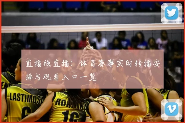 直播线直播：体育赛事实时转播安排与观看入口一览