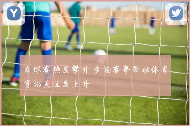 看球赛热度攀升 多场赛事带动体育资讯关注度上升