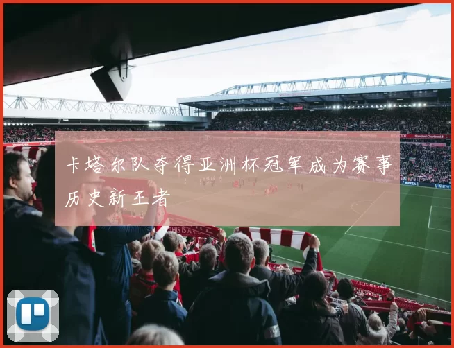 卡塔尔队夺得亚洲杯冠军成为赛事历史新王者