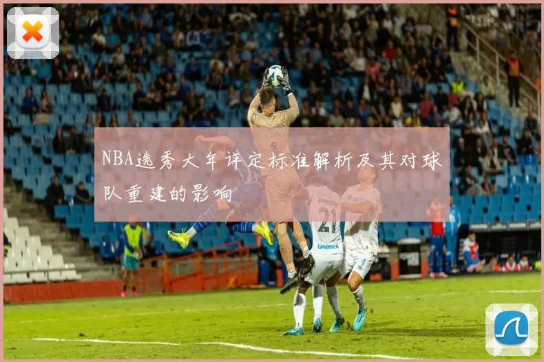 NBA选秀大年评定标准解析及其对球队重建的影响