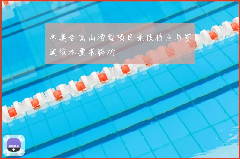 冬奥会高山滑雪项目竞技特点与赛道技术要求解析