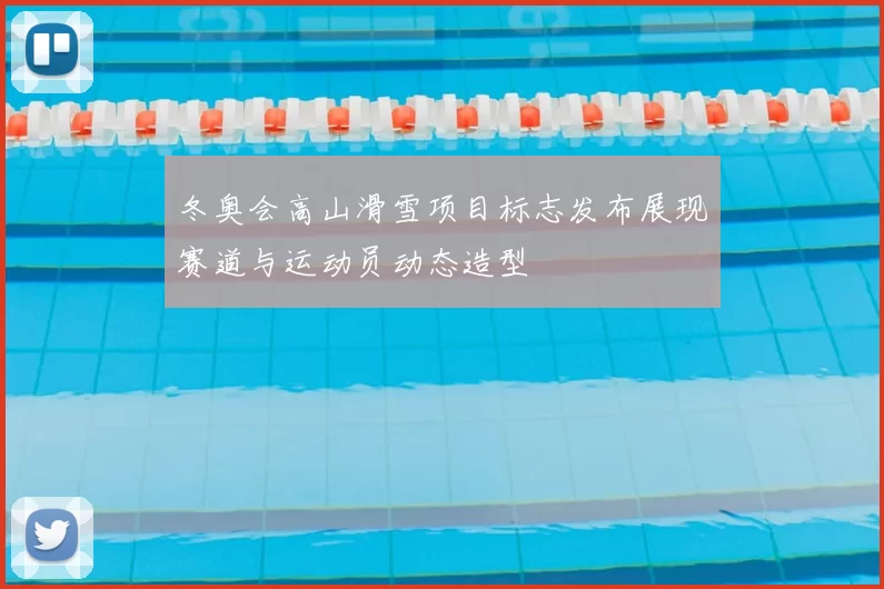 冬奥会高山滑雪项目标志发布展现赛道与运动员动态造型