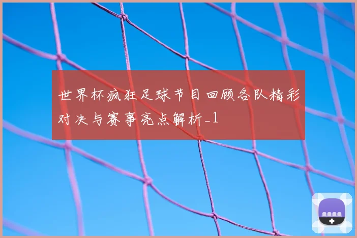 世界杯疯狂足球节目回顾各队精彩对决与赛事亮点解析_1