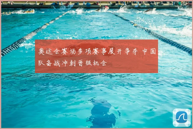 奥运会赛场多项赛事展开争夺 中国队备战冲刺晋级机会
