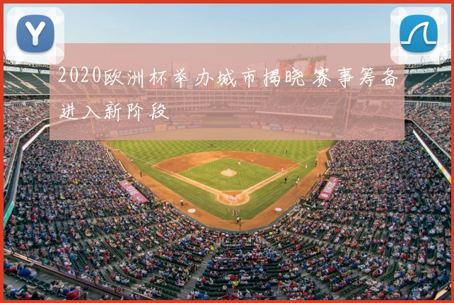 2020欧洲杯举办城市揭晓 赛事筹备进入新阶段