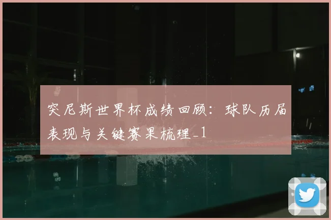 突尼斯世界杯成绩回顾:球队历届表现与关键赛果梳理_1